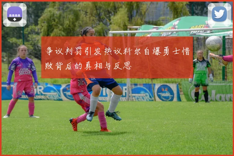 争议判罚引发热议科尔自爆勇士惜败背后的真相与反思