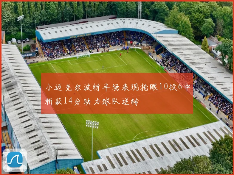 小迈克尔波特半场表现抢眼10投6中斩获14分助力球队逆转