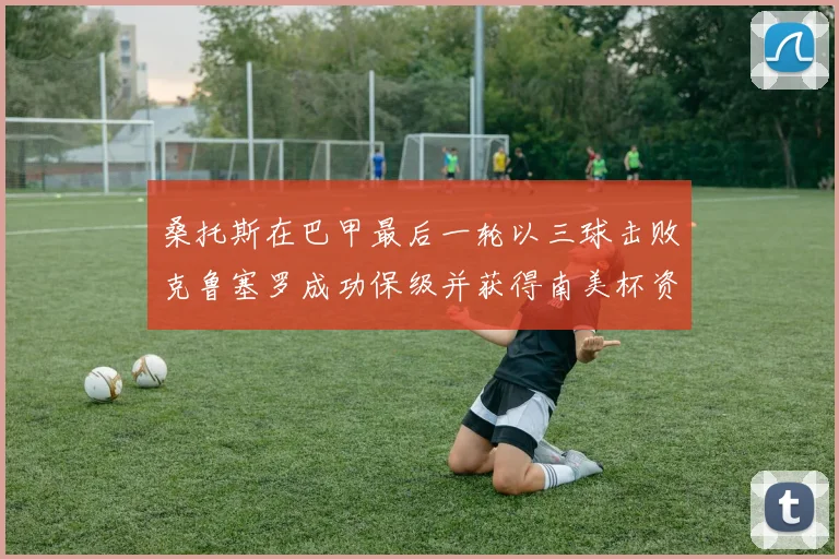 桑托斯在巴甲最后一轮以三球击败克鲁塞罗成功保级并获得南美杯资格