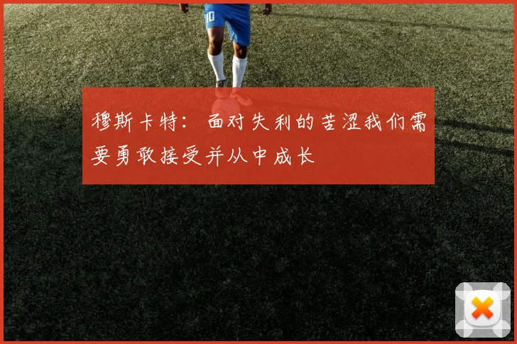 穆斯卡特：面对失利的苦涩我们需要勇敢接受并从中成长