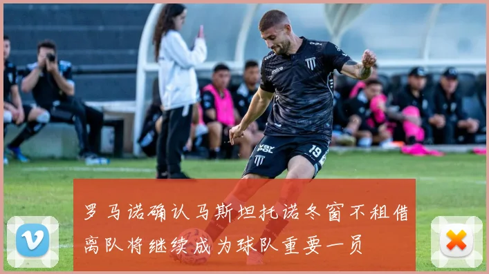 罗马诺确认马斯坦托诺冬窗不租借离队将继续成为球队重要一员