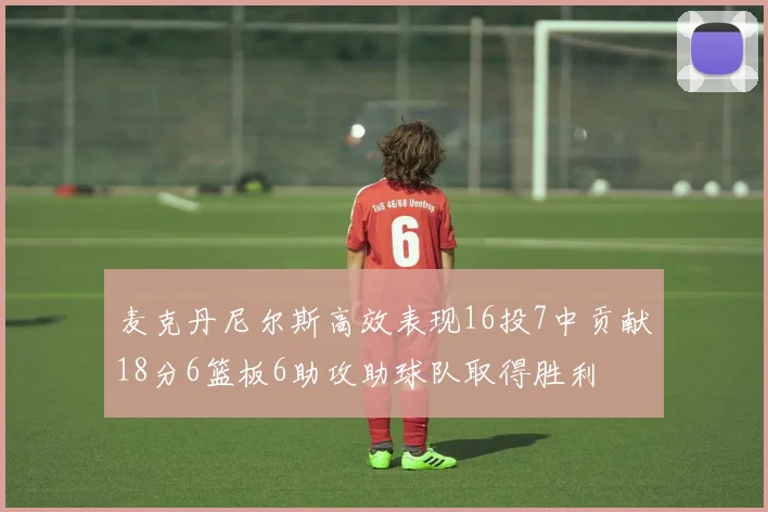 麦克丹尼尔斯高效表现16投7中贡献18分6篮板6助攻助球队取得胜利