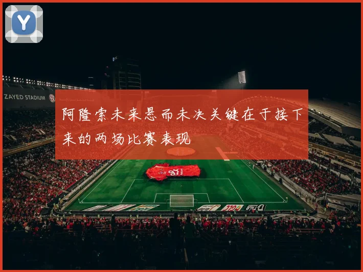 阿隆索未来悬而未决关键在于接下来的两场比赛表现