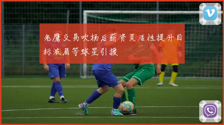 老鹰交易吹杨后薪资灵活性提升目标浓眉等球星引援