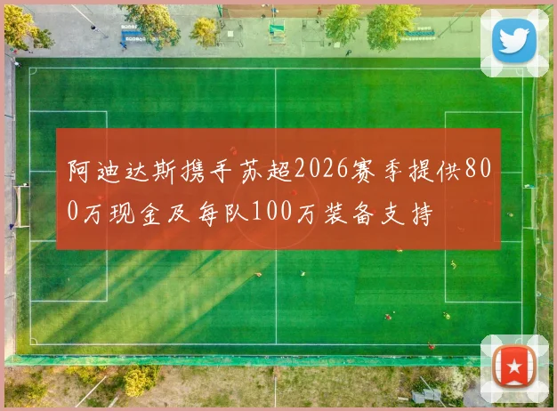 阿迪达斯携手苏超2026赛季提供800万现金及每队100万装备支持