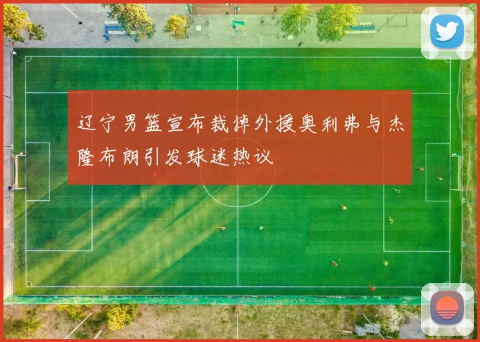 辽宁男篮宣布裁掉外援奥利弗与杰隆布朗引发球迷热议