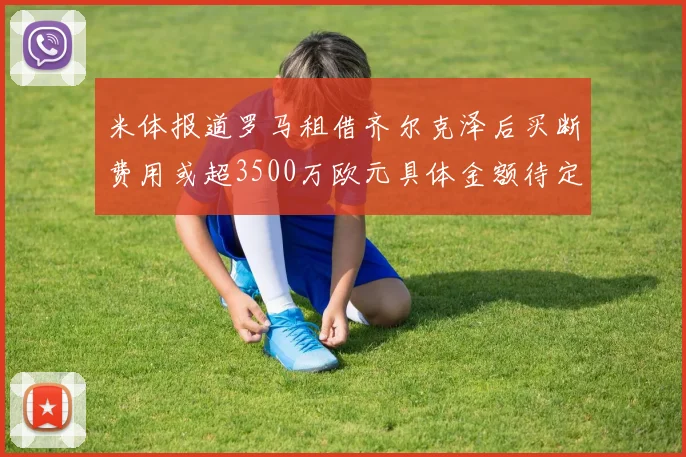 米体报道罗马租借齐尔克泽后买断费用或超3500万欧元具体金额待定