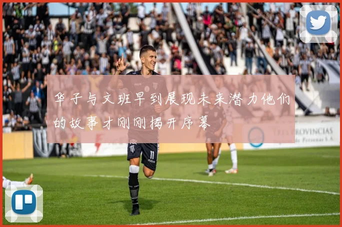 华子与文班早到展现未来潜力他们的故事才刚刚揭开序幕