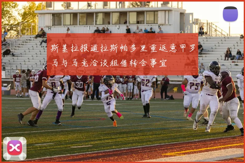 斯基拉报道拉斯帕多里重返意甲罗马与马竞洽谈租借转会事宜