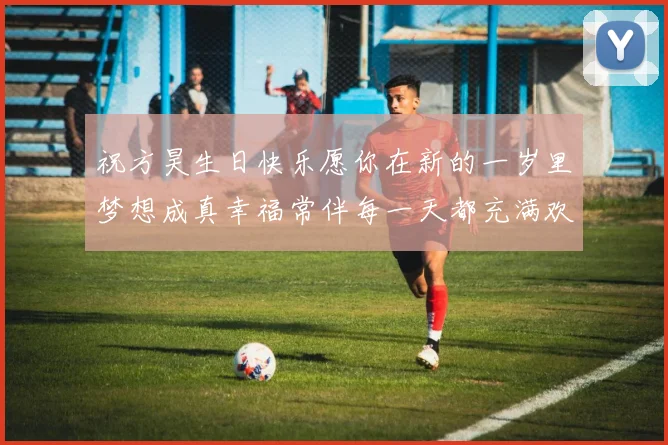 祝方昊生日快乐愿你在新的一岁里梦想成真幸福常伴每一天都充满欢笑