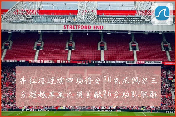 弗拉格连续四场得分30克尼佩尔三分超越库里杰明贡献26分助队取胜