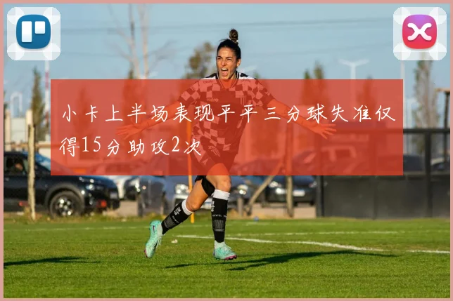 小卡上半场表现平平三分球失准仅得15分助攻2次