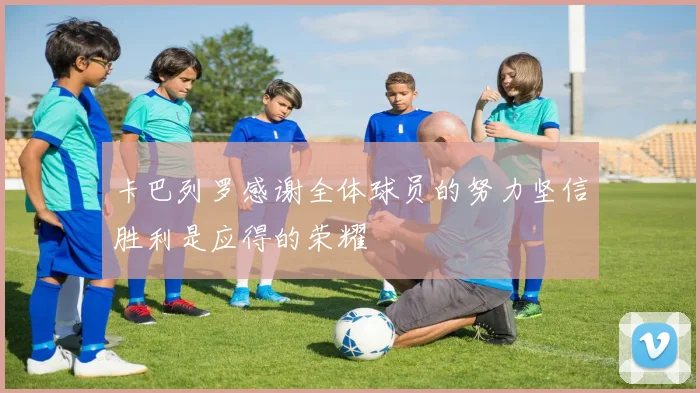 卡巴列罗感谢全体球员的努力坚信胜利是应得的荣耀