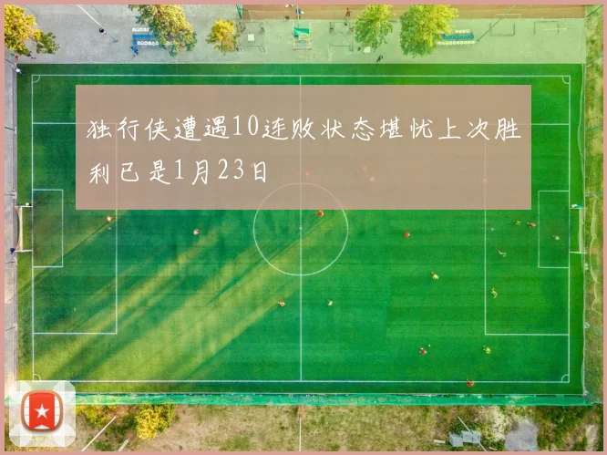 独行侠遭遇10连败状态堪忧上次胜利已是1月23日