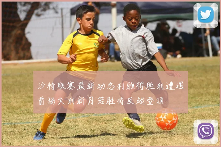 沙特联赛最新动态利雅得胜利遭遇首场失利新月若胜将反超登顶