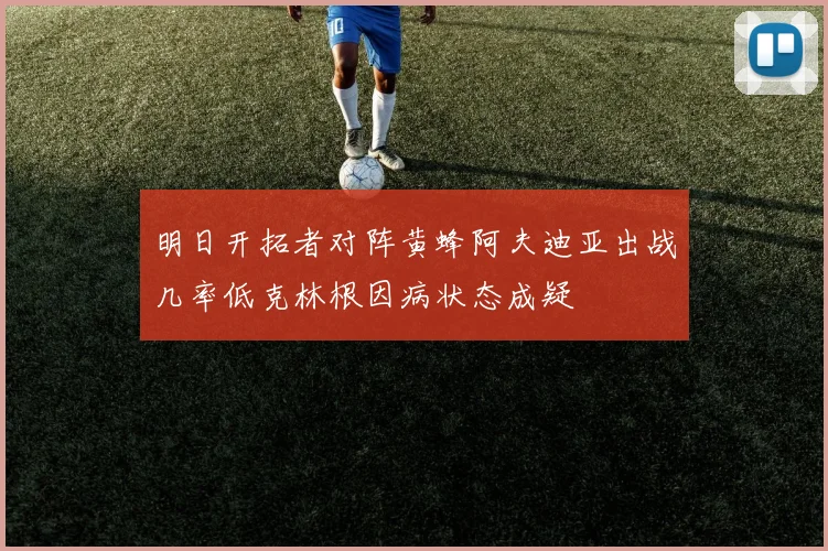 明日开拓者对阵黄蜂阿夫迪亚出战几率低克林根因病状态成疑