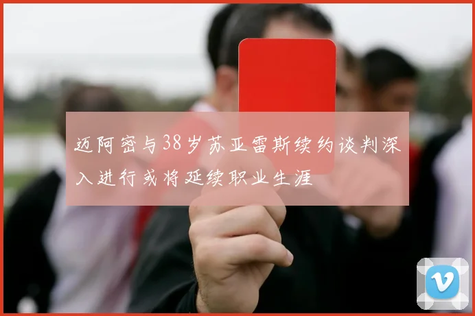 迈阿密与38岁苏亚雷斯续约谈判深入进行或将延续职业生涯