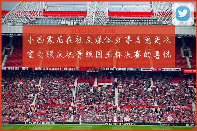 小西蒙尼在社交媒体分享马竞更衣室合照庆祝晋级国王杯决赛的喜悦时刻