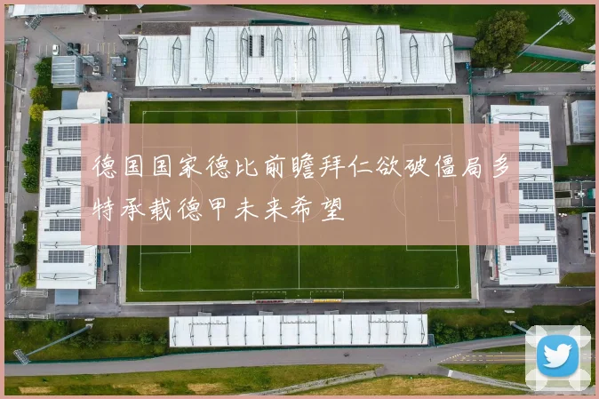 德国国家德比前瞻拜仁欲破僵局多特承载德甲未来希望