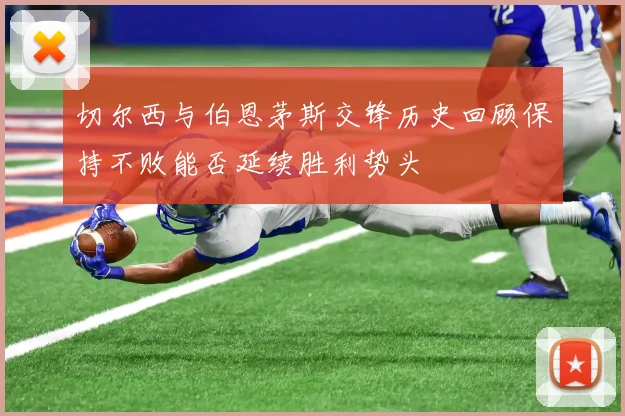 切尔西与伯恩茅斯交锋历史回顾保持不败能否延续胜利势头